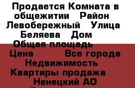 Продается Комната в общежитии › Район ­ Левобережный › Улица ­ Беляева › Дом ­ 6 › Общая площадь ­ 13 › Цена ­ 500 - Все города Недвижимость » Квартиры продажа   . Ненецкий АО,Выучейский п.